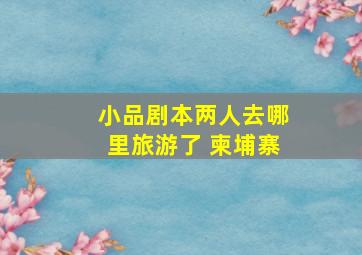 小品剧本两人去哪里旅游了 柬埔寨